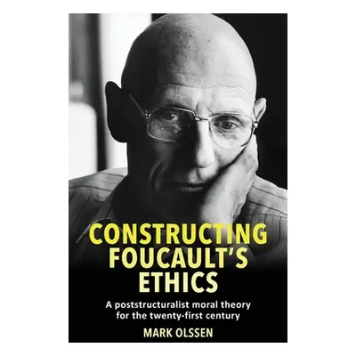 "Constructing Foucault's Ethics: A Poststructuralist Moral Theory for the Twenty-First Century" 