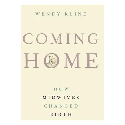 "Coming Home: How Midwives Changed Birth" - "" ("Kline Wendy")