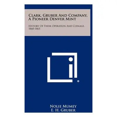 "Clark, Gruber And Company, A Pioneer Denver Mint: History Of Their Operation And Coinage, 1860-