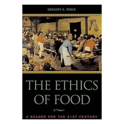 "The Ethics of Food: A Reader for the Twenty-First Century" - "" ("Pence Gregory E.")