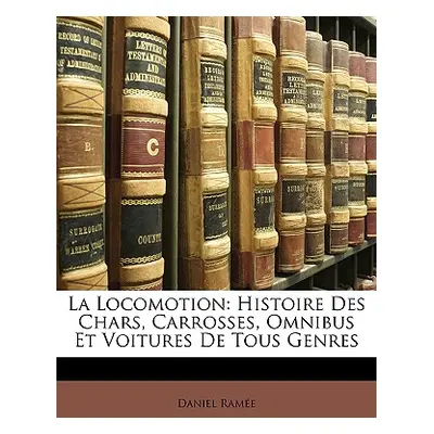 "La Locomotion: Histoire Des Chars, Carrosses, Omnibus Et Voitures de Tous Genres" - "" ("Ramee 