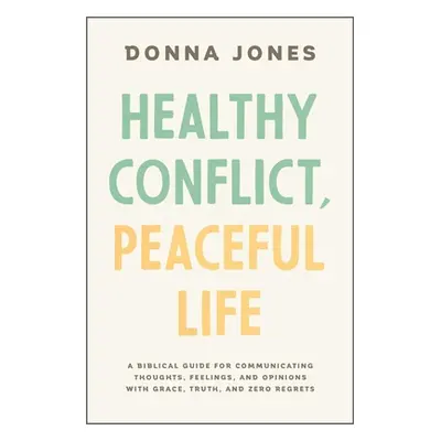 "Healthy Conflict, Peaceful Life: A Biblical Guide for Communicating Thoughts, Feelings, and Opi