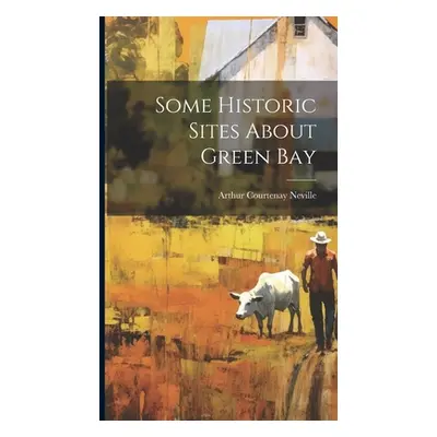 "Some Historic Sites About Green Bay" - "" ("Neville Arthur Courtenay")