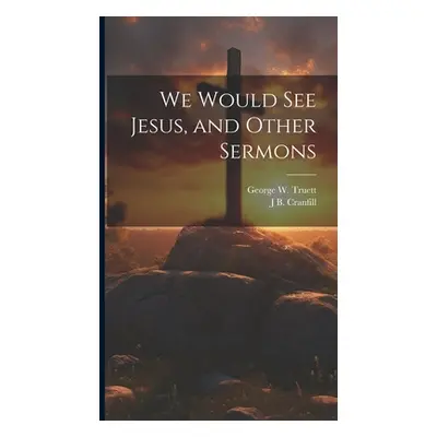 "We Would see Jesus, and Other Sermons" - "" ("Truett George W. 1867-1944")