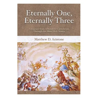 "Eternally One, Eternally Three: A Journey from Atheism to Catholicism through the Most Holy Tri