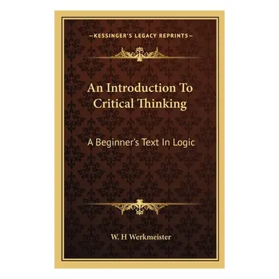 "An Introduction To Critical Thinking: A Beginner's Text In Logic" - "" ("Werkmeister W. H.")