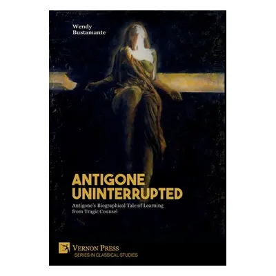 "Antigone Uninterrupted: Antigone's Biographical Tale of Learning from Tragic Counsel" - "" ("Bu