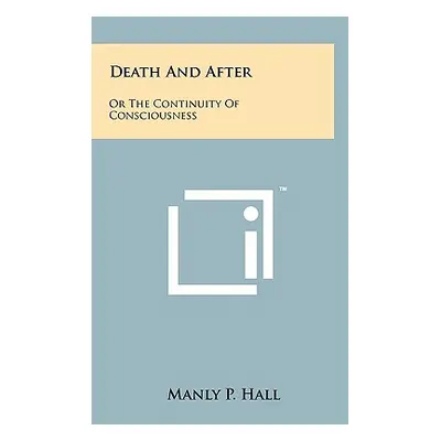 "Death and After: Or the Continuity of Consciousness" - "" ("Hall Manly P.")