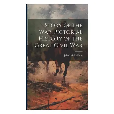 "Story of the War. Pictorial History of the Great Civil War" - "" ("Wilson John Laird 1832-1896"