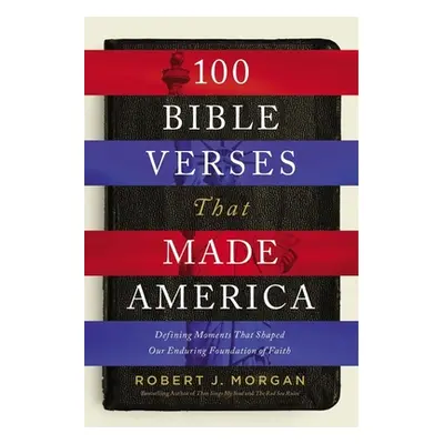 "100 Bible Verses That Made America: Defining Moments That Shaped Our Enduring Foundation of Fai