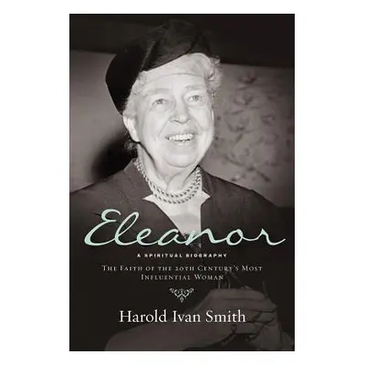 "Eleanor: A Spiritual Biography" - "" ("Smith Harold Ivan")