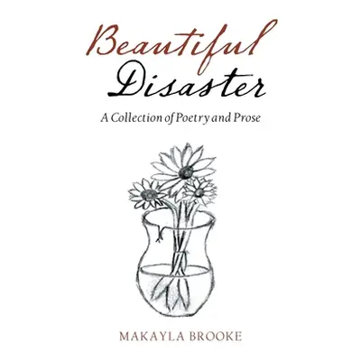 "Beautiful Disaster: A Collection of Poetry and Prose" - "" ("Brooke Makayla")