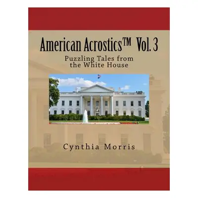 "American Acrostics Volume 3: Puzzling Tales from the White House" - "" ("Morris Cynthia")