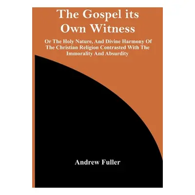 "The Gospel Its Own Witness; Or The Holy Nature, And Divine Harmony Of The Christian Religion Co