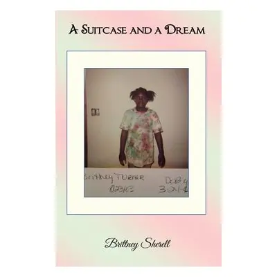 "A Suitcase and a Dream: My True Story from Foster to Prosper" - "" ("Sherell Brittney")