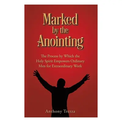 "Marked by the Anointing: The Process by Which the Holy Spirit Empowers Ordinary Men for Extraor