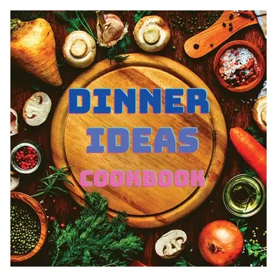 "Dinner Ideas Cookbook: Easy Recipes for Seafood, Poultry, Pasta, Vegan Stuff, and Other Dishes 