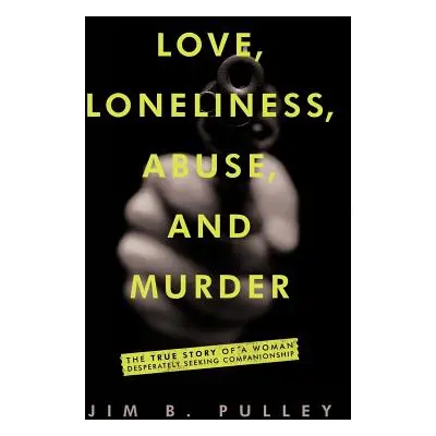 "Love, Loneliness, Abuse, and Murder: The True Story of a Woman Desperately Seeking Companionshi