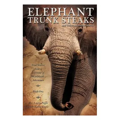 "ELEPHANT TRUNK STEAKS and Other Adventure Stories" - "" ("Fogle Larry")