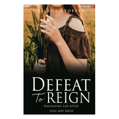 "Defeat To Reign: Navigating Life After Loss and Abuse" - "" ("Stopper Salena")