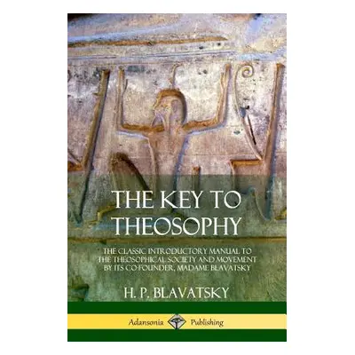 "The Key to Theosophy: The Classic Introductory Manual to the Theosophical Society and Movement 