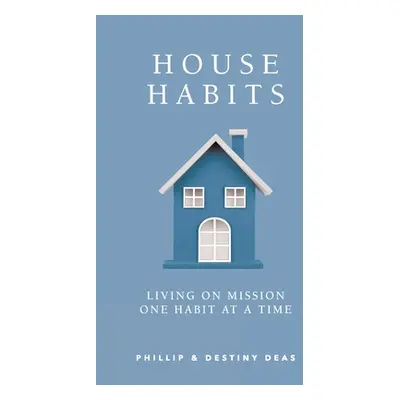 "House Habits: Living on Mission One Habit at a Time" - "" ("Deas Phillip")