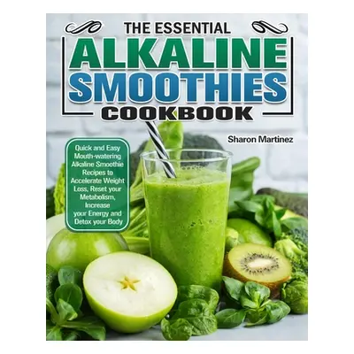 "The Essential Alkaline Smoothies Cookbook: Quick and Easy Mouth-watering Alkaline Smoothie Reci