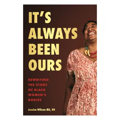 It's Always Been Ours - Rewriting the Story of Black Women's Bodies (Wilson Jessica)