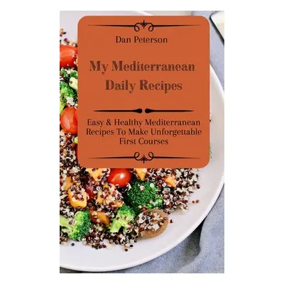 "My Mediterranean Daily Recipes: Easy & Healthy Mediterranean Recipes To Make Unforgettable Firs