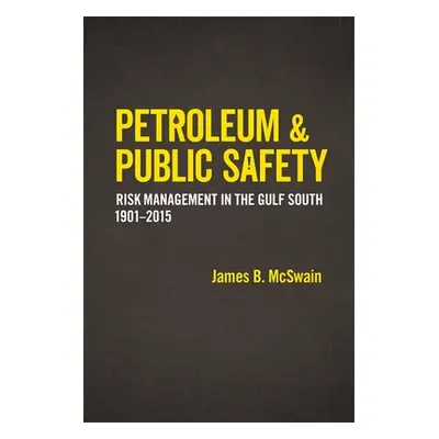 "Petroleum and Public Safety: Risk Management in the Gulf South, 1901-2015" - "" ("McSwain James