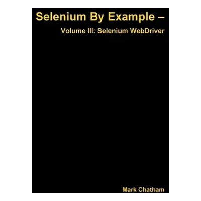 "Selenium By Example - Volume III: Selenium WebDriver" - "" ("Chatham Mark")