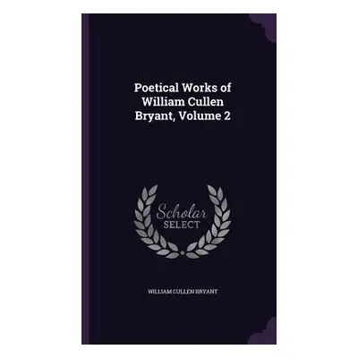 "Poetical Works of William Cullen Bryant, Volume 2" - "" ("Bryant William Cullen")