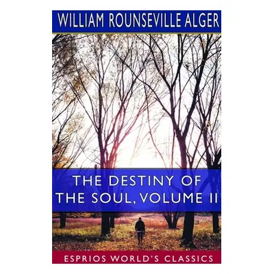 "The Destiny of the Soul, Volume II (Esprios Classics): A Critical History of the Doctrine of a 