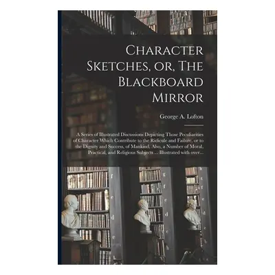 "Character Sketches, or, The Blackboard Mirror [microform]: a Series of Illustrated Discussions 