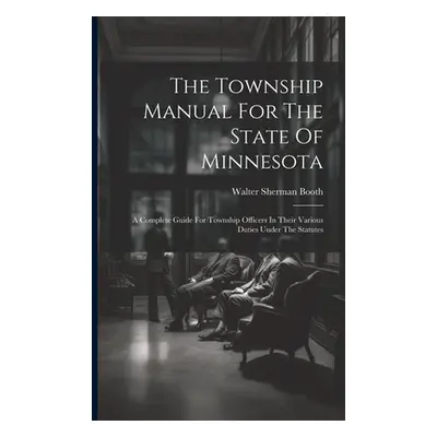 "The Township Manual For The State Of Minnesota: A Complete Guide For Township Officers In Their