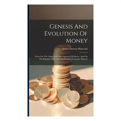 "Genesis And Evolution Of Money: Essay On The Origin And Development Of Money, And On The Relati