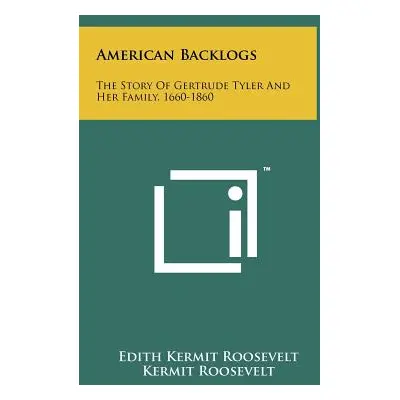 "American Backlogs: The Story of Gertrude Tyler and Her Family, 1660-1860" - "" ("Roosevelt Edit