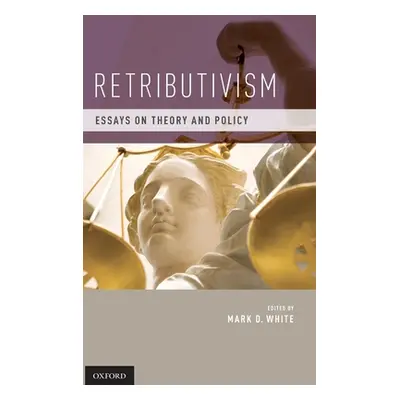 "Retributivism: Essays on Theory and Policy" - "" ("White Mark D.")