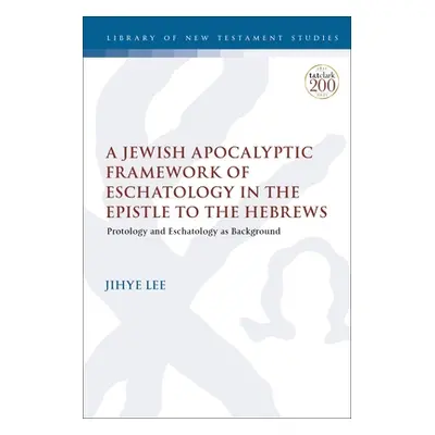 "A Jewish Apocalyptic Framework of Eschatology in the Epistle to the Hebrews: Protology and Esch