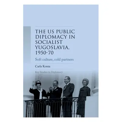 "Us Public Diplomacy in Socialist Yugoslavia, 1950-70: Soft Culture, Cold Partners" - "" ("Konta