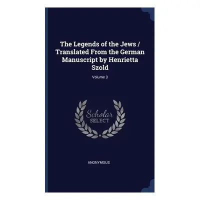 "The Legends of the Jews / Translated From the German Manuscript by Henrietta Szold; Volume 3" -