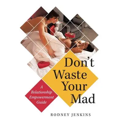 "Don't Waste Your Mad: A Relationship Empowerment Guide" - "" ("Jenkins Rodney")