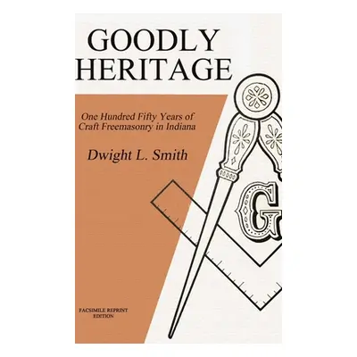 "Goodly Heritage: One Hundred Fifty Years of Craft Freemasonry in Indiana" - "" ("Smith Dwight L