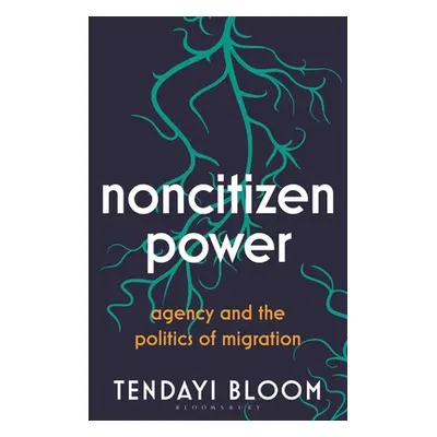 "Noncitizen Power: Agency and the Politics of Migration" - "" ("Bloom Tendayi")