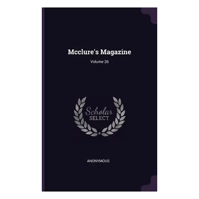 "Mcclure's Magazine; Volume 26" - "" ("Anonymous")