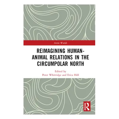 "Reimagining Human-Animal Relations in the Circumpolar North" - "" ("Whitridge Peter")