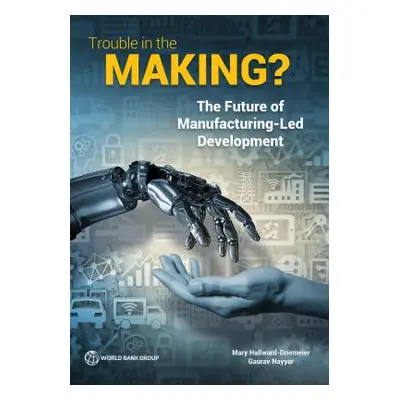 "Trouble in the Making?: The Future of Manufacturing-Led Development" - "" ("Hallward-Driemeier 