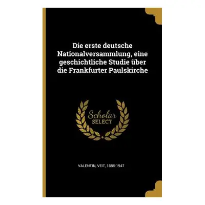 "Die erste deutsche Nationalversammlung, eine geschichtliche Studie ber die Frankfurter Paulskir