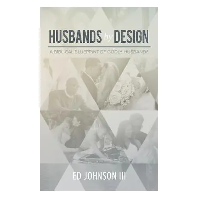 "Husbands by Design: A Biblical Blueprint of Godly Husbands" - "" ("Johnson Ed III")