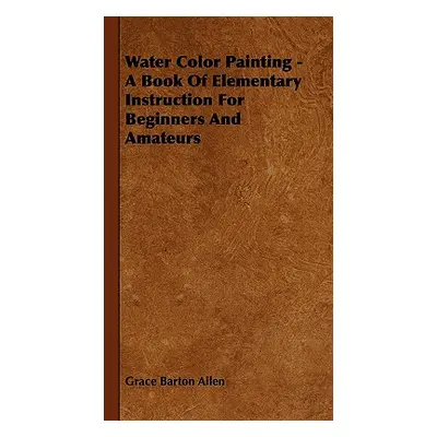 "Water Color Painting - A Book of Elementary Instruction for Beginners and Amateurs" - "" ("Alle